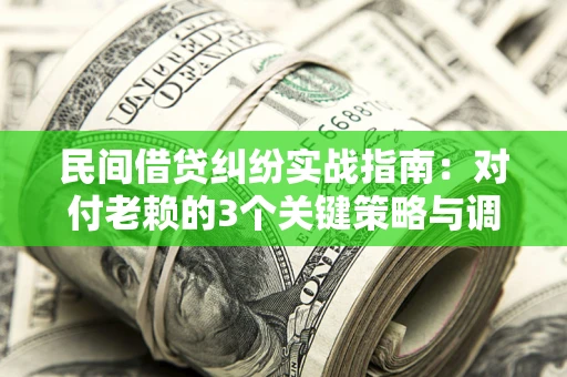 北京民间借贷纠纷实战指南：对付老赖的3个关键策略与调解盲区解析