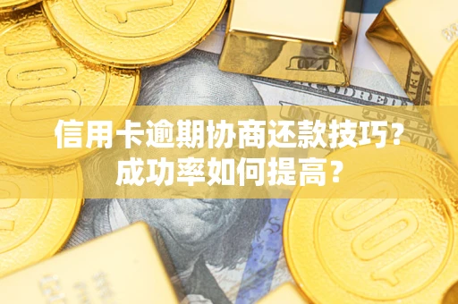 北京信用卡逾期协商还款技巧？成功率如何提高？