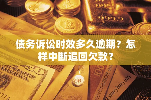 北京债务诉讼时效多久逾期？怎样中断追回欠款？