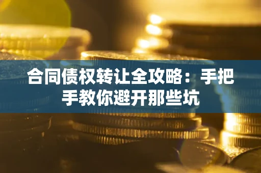 北京合同债权转让全攻略：手把手教你避开那些坑