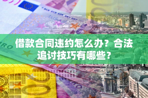 北京借款合同违约怎么办？合法追讨技巧有哪些？