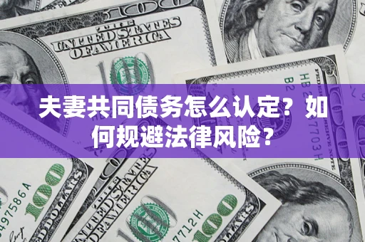 北京夫妻共同债务怎么认定？如何规避法律风险？