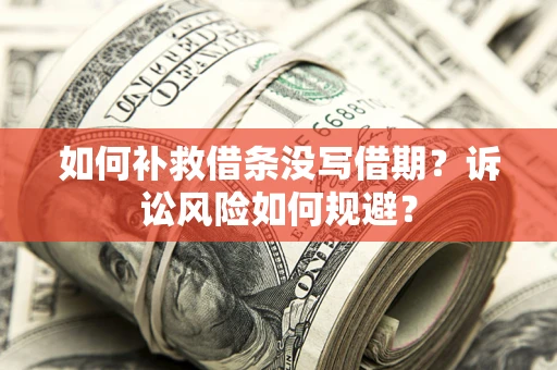 北京如何补救借条没写借期？诉讼风险如何规避？