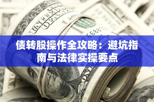 北京债转股操作全攻略：避坑指南与法律实操要点