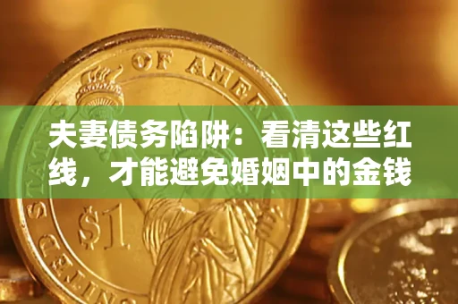 北京夫妻债务陷阱：看清这些红线，才能避免婚姻中的金钱危机