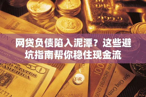 北京网贷负债陷入泥潭？这些避坑指南帮你稳住现金流