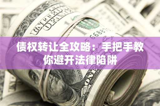 北京债权转让全攻略：手把手教你避开法律陷阱