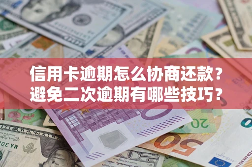 北京信用卡逾期怎么协商还款？避免二次逾期有哪些技巧？