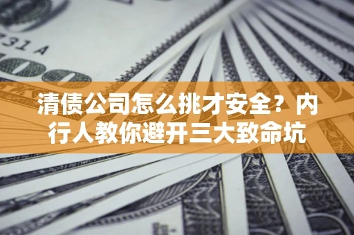 北京清债公司怎么挑才安全?内行人教你避开三大致命坑 北京清债公司怎么挑才安全?内行人教你避开三大致命坑