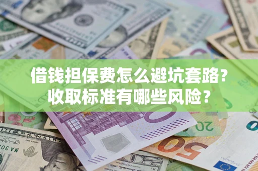 北京借钱担保费怎么避坑套路？收取标准有哪些风险？