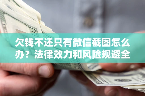 北京欠钱不还只有微信截图怎么办？法律效力和风险规避全解析
