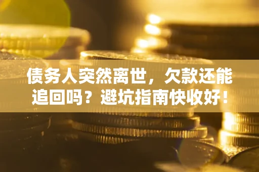 北京债务人突然离世，欠款还能追回吗？避坑指南快收好！