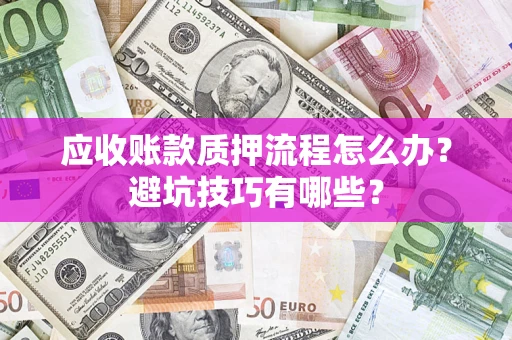 北京应收账款质押流程怎么办？避坑技巧有哪些？