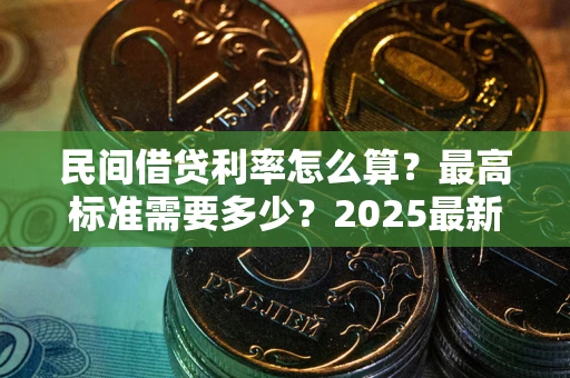 北京民间借贷利率怎么算？最高标准需要多少？2025最新避坑指南