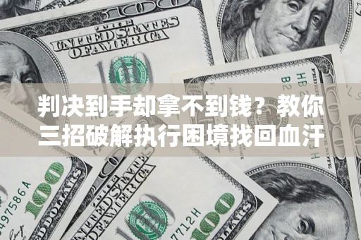 北京判决到手却拿不到钱？教你三招破解执行困境找回血汗钱
