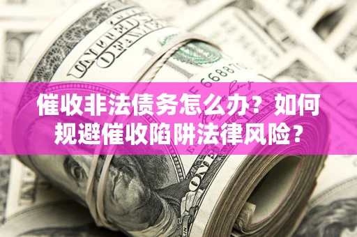 北京催收非法债务怎么办？如何规避催收陷阱法律风险？