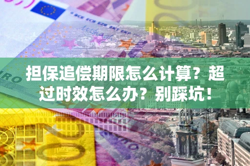 北京担保追偿期限怎么计算？超过时效怎么办？别踩坑！