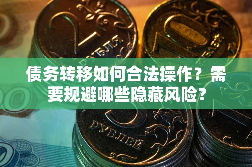 北京债务转移如何合法操作？需要规避哪些隐藏风险？