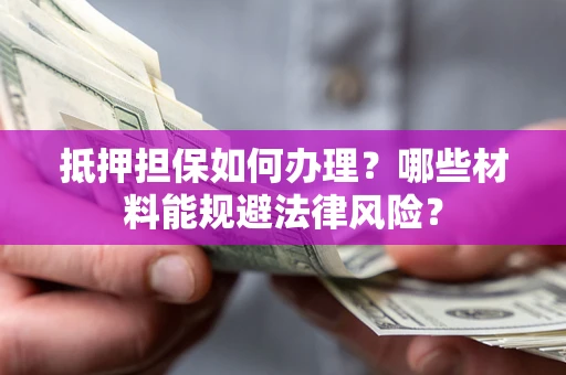 北京抵押担保如何办理？哪些材料能规避法律风险？