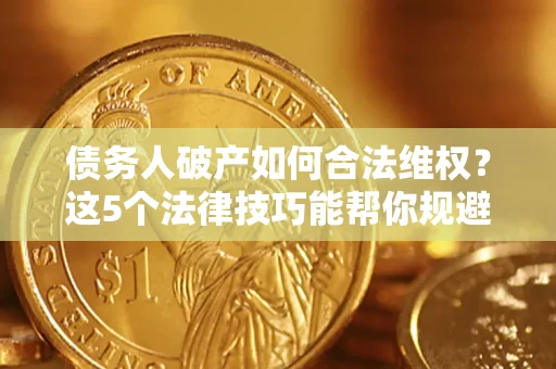 北京债务人破产如何合法维权？这5个法律技巧能帮你规避风险