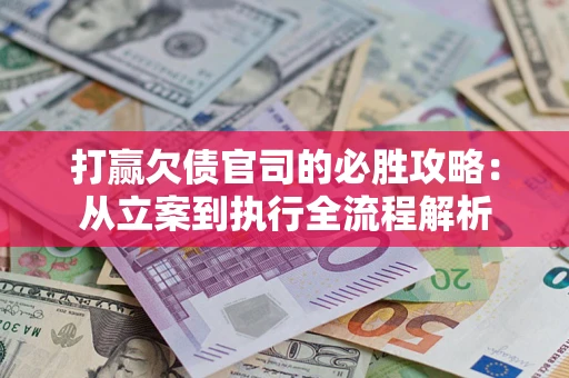 北京打赢欠债官司的必胜攻略：从立案到执行全流程解析