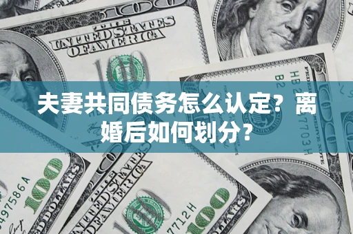 北京夫妻共同债务怎么认定？离婚后如何划分？