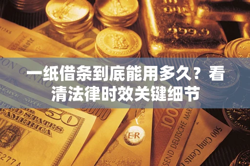 北京一纸借条到底能用多久？看清法律时效关键细节