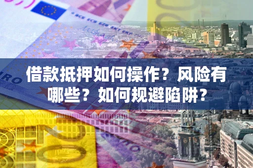 北京借款抵押如何操作?风险有哪些?如何规避陷阱? 北京借款抵押如何操作?风险有哪些?如何规避陷阱?