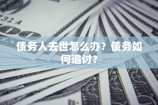 北京债务人去世怎么办？债务如何追讨？