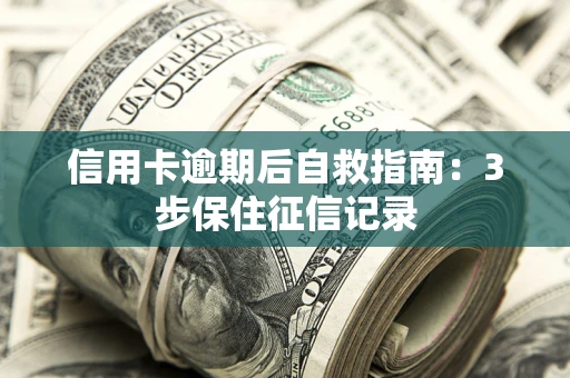 北京信用卡逾期后自救指南：3步保住征信记录