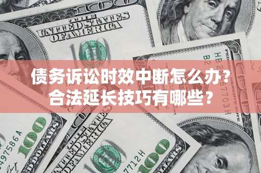 北京债务诉讼时效中断怎么办？合法延长技巧有哪些？