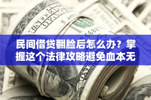 北京民间借贷翻脸后怎么办？掌握这个法律攻略避免血本无归