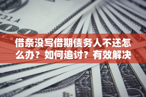 北京借条没写借期债务人不还怎么办？如何追讨？有效解决方案！