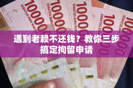 北京遇到老赖不还钱？教你三步搞定拘留申请