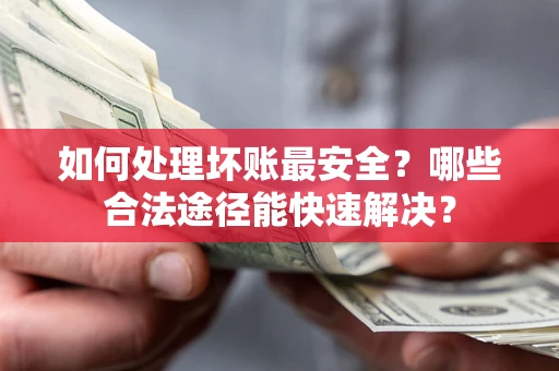 北京如何处理坏账最安全？哪些合法途径能快速解决？