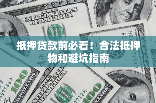 北京抵押贷款前必看！合法抵押物和避坑指南