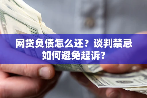 北京网贷负债怎么还？谈判禁忌如何避免起诉？
