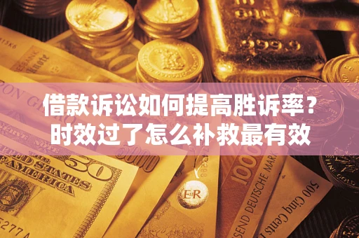 北京借款诉讼如何提高胜诉率？时效过了怎么补救最有效