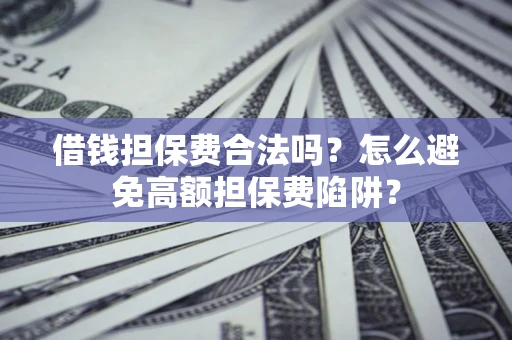 北京借钱担保费合法吗？怎么避免高额担保费陷阱？