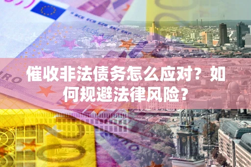 北京催收非法债务怎么应对？如何规避法律风险？