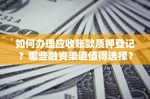 北京如何办理应收账款质押登记？哪些融资渠道值得选择？