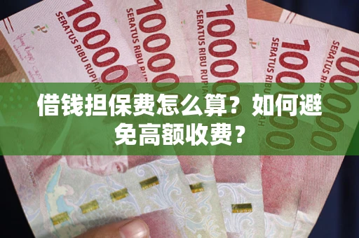 北京借钱担保费怎么算？如何避免高额收费？