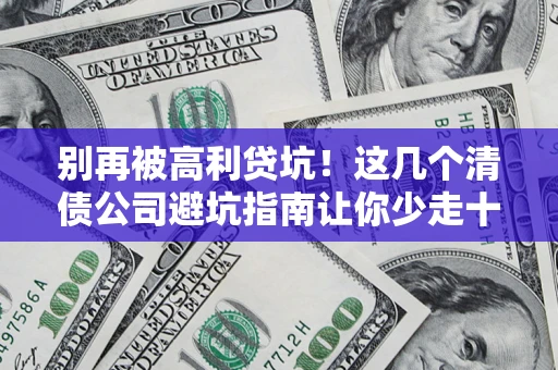 北京别再被高利贷坑！这几个清债公司避坑指南让你少走十年弯路