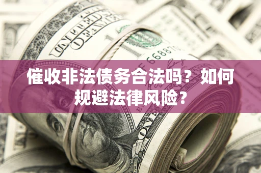 北京催收非法债务合法吗？如何规避法律风险？