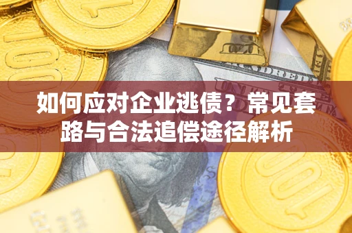 北京如何应对企业逃债？常见套路与合法追偿途径解析