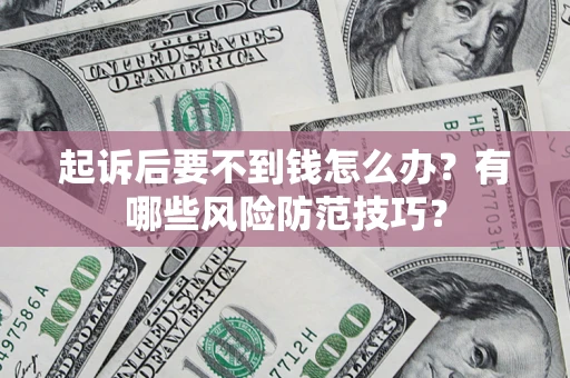 北京起诉后要不到钱怎么办？有哪些风险防范技巧？