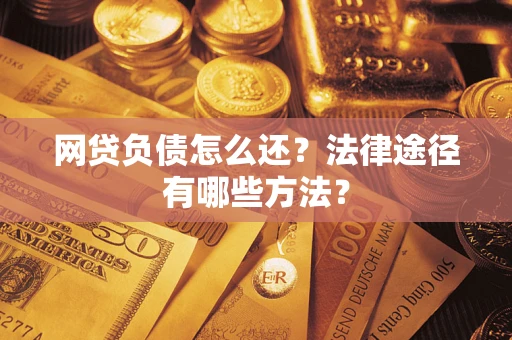 北京网贷负债怎么还？法律途径有哪些方法？
