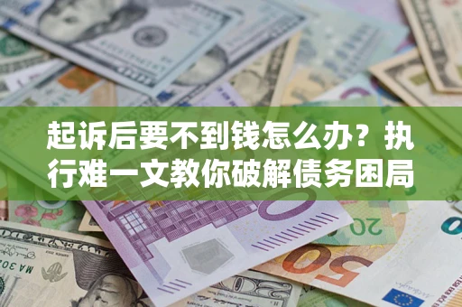 北京起诉后要不到钱怎么办？执行难一文教你破解债务困局