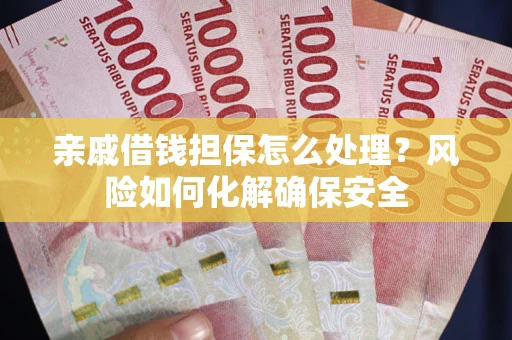 北京亲戚借钱担保怎么处理？风险如何化解确保安全