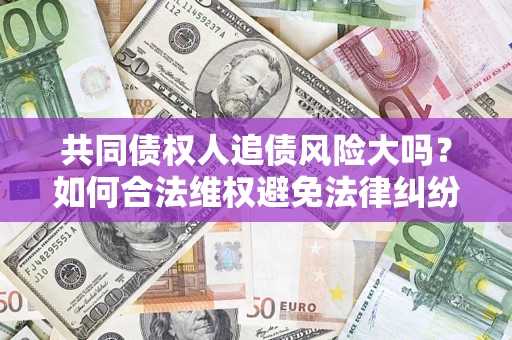 北京共同债权人追债风险大吗？如何合法维权避免法律纠纷？